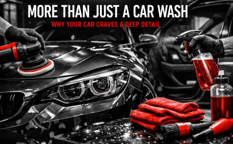  More Than Just a Car Wash: Why Your Car Craves a Deep Detail